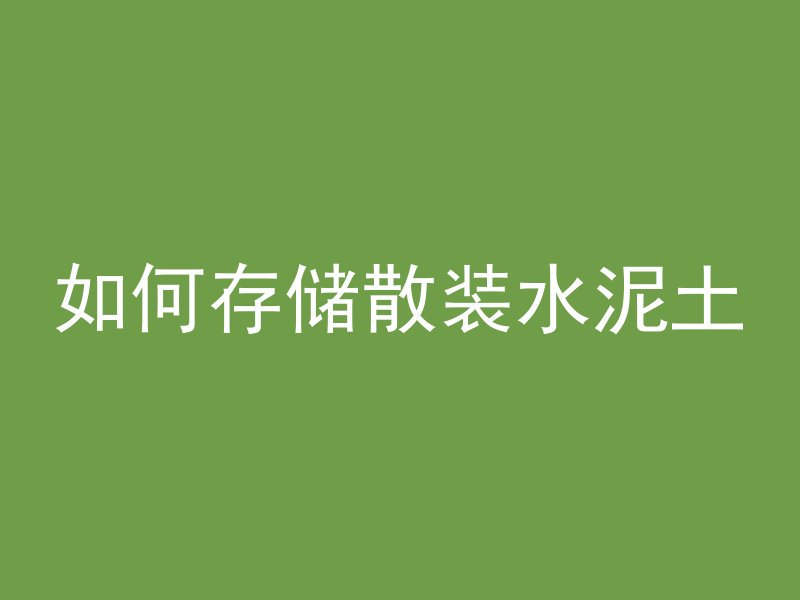 如何存储散装水泥土