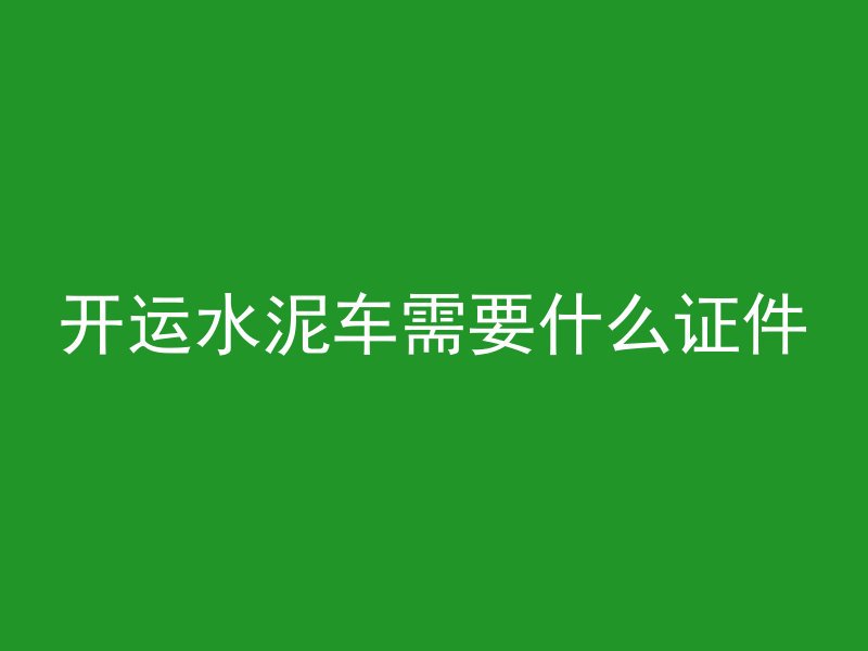 开运水泥车需要什么证件