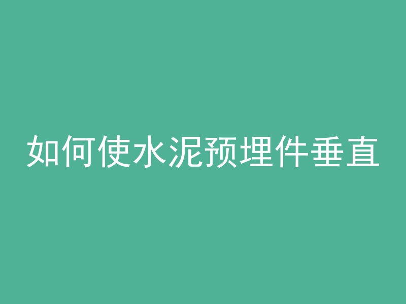 如何使水泥预埋件垂直