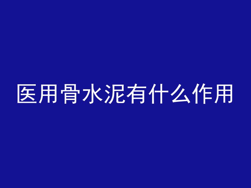 医用骨水泥有什么作用