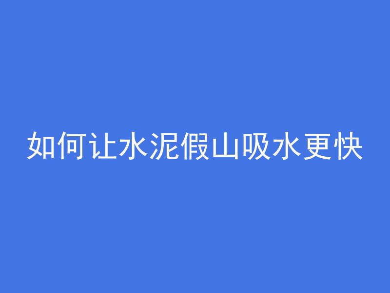 如何让水泥假山吸水更快