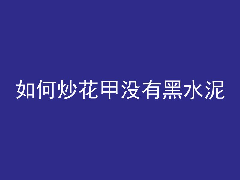 如何炒花甲没有黑水泥