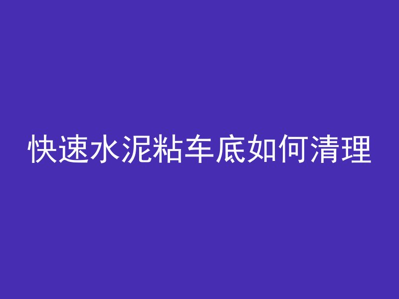 快速水泥粘车底如何清理