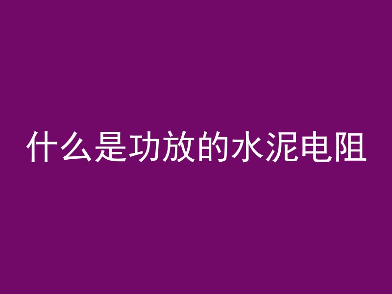 什么是功放的水泥电阻