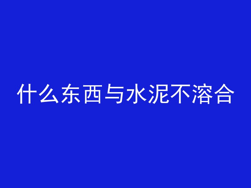 什么东西与水泥不溶合