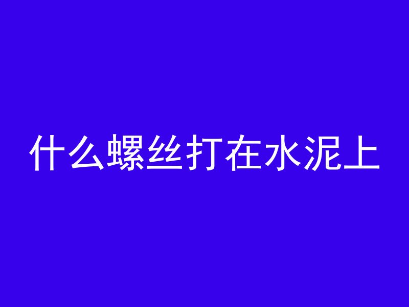 什么螺丝打在水泥上