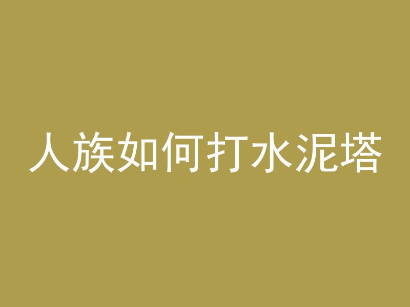 人族如何打水泥塔