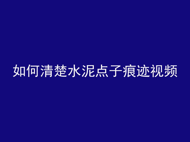 如何清楚水泥点子痕迹视频