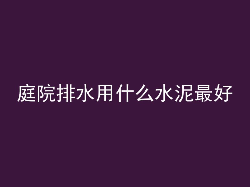 庭院排水用什么水泥最好