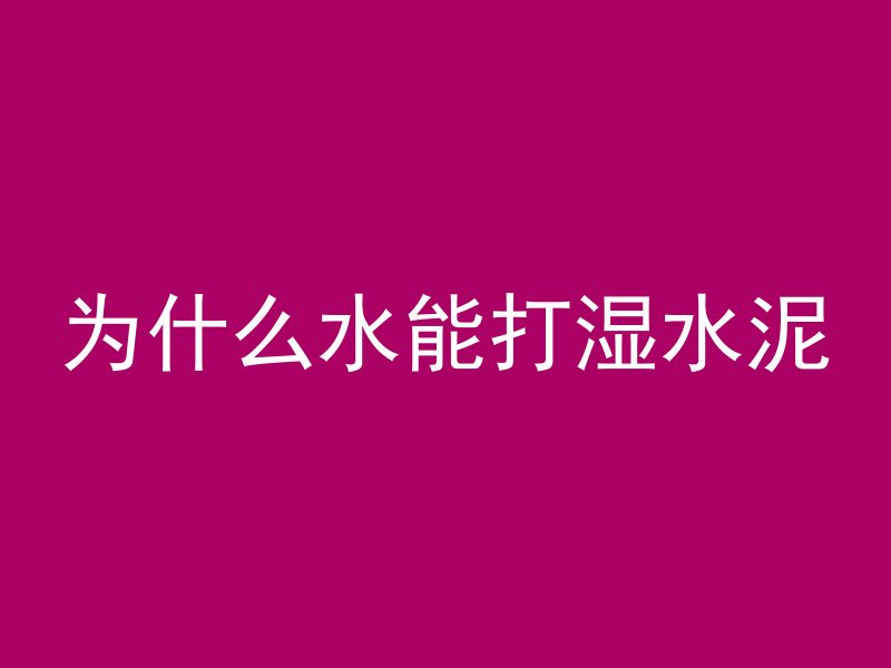 为什么水能打湿水泥