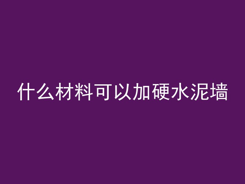 什么材料可以加硬水泥墙