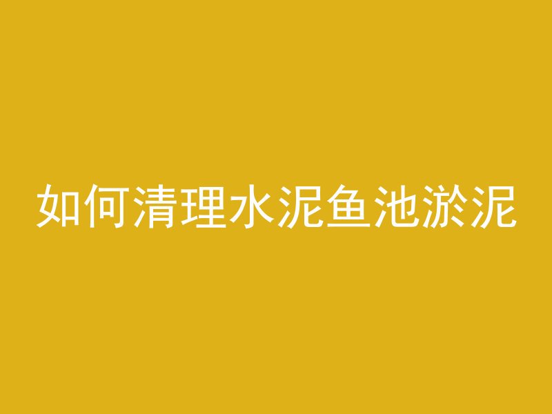 如何清理水泥鱼池淤泥