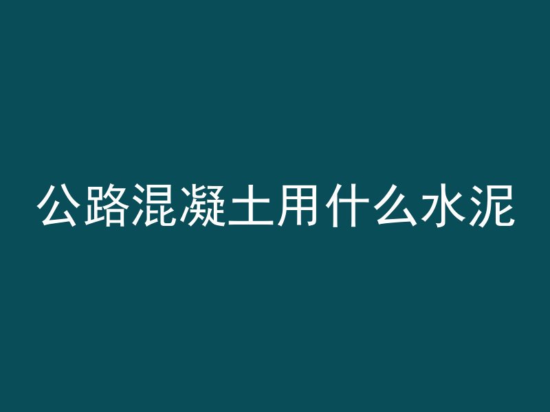 公路混凝土用什么水泥