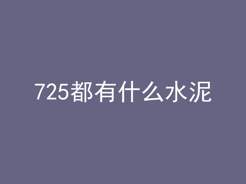 725都有什么水泥