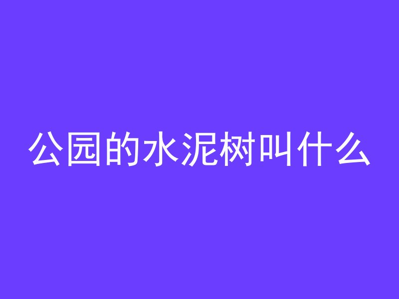 公园的水泥树叫什么