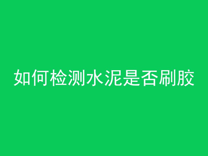 如何检测水泥是否刷胶