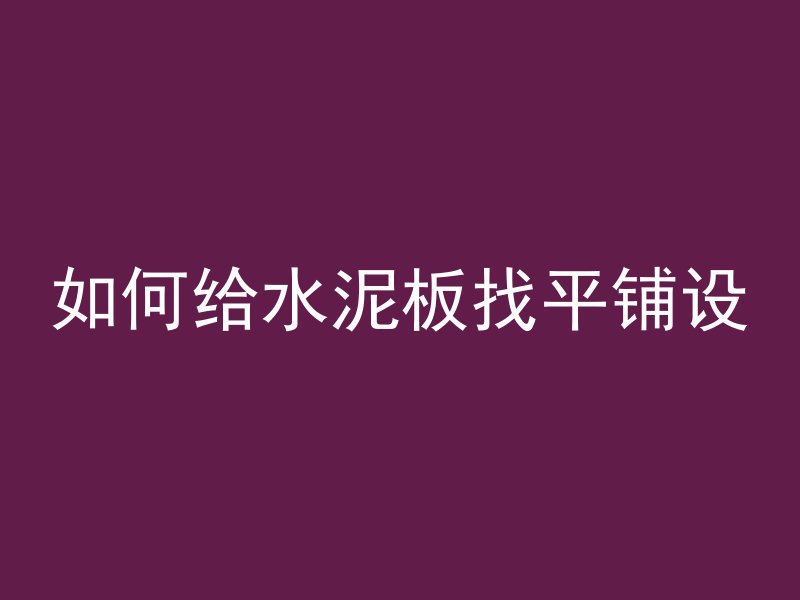 如何给水泥板找平铺设