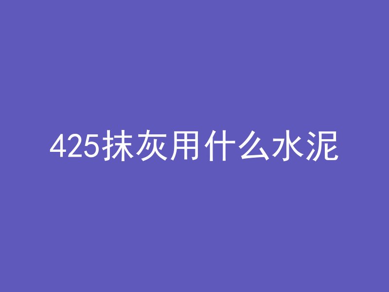 425抹灰用什么水泥