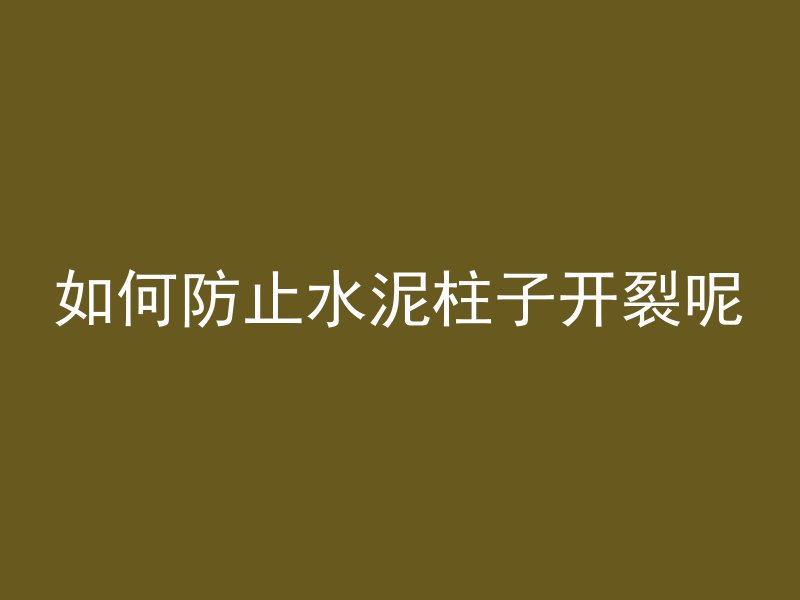 如何防止水泥柱子开裂呢