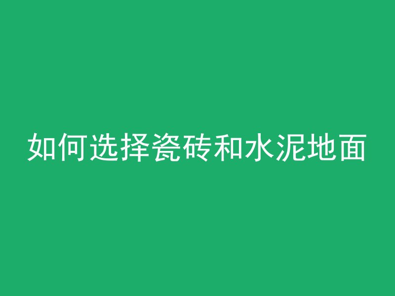 如何选择瓷砖和水泥地面