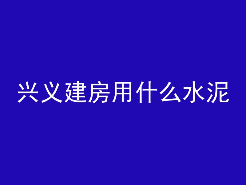 兴义建房用什么水泥