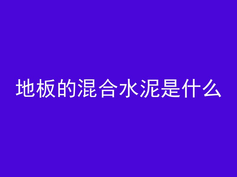 地板的混合水泥是什么