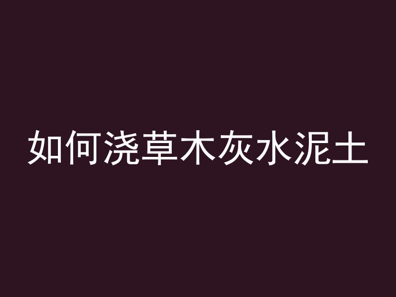 如何浇草木灰水泥土