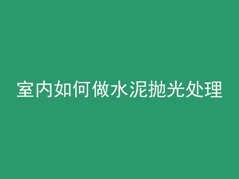 室内如何做水泥抛光处理