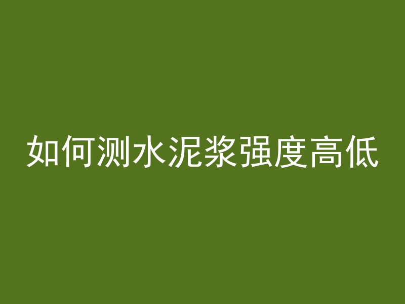 如何测水泥浆强度高低