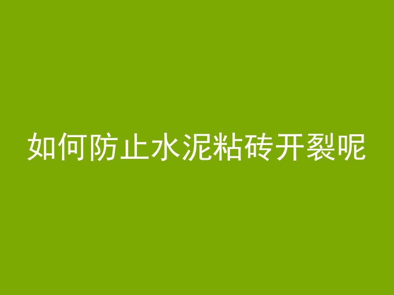 如何防止水泥粘砖开裂呢