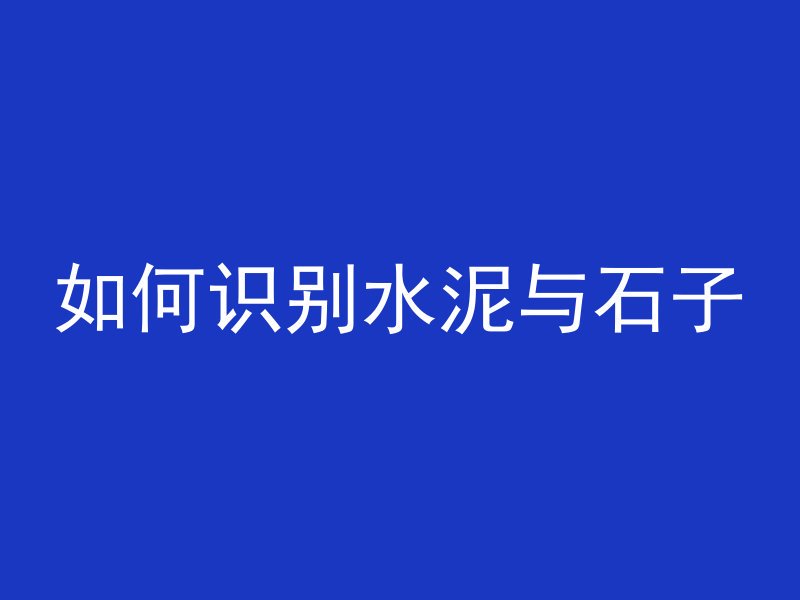 如何识别水泥与石子