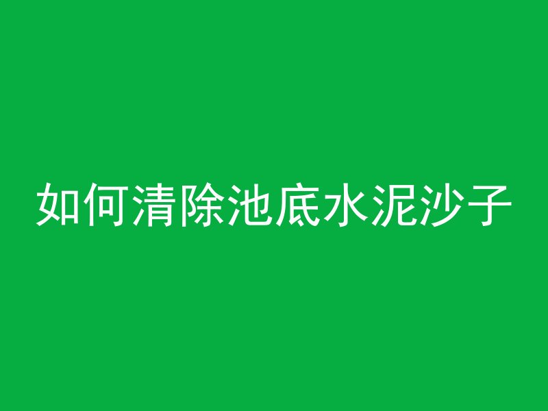 如何清除池底水泥沙子