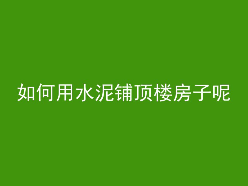 如何用水泥铺顶楼房子呢