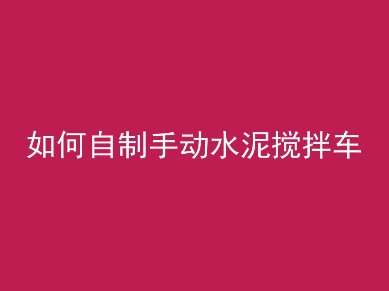 如何自制手动水泥搅拌车