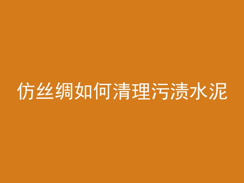 仿丝绸如何清理污渍水泥