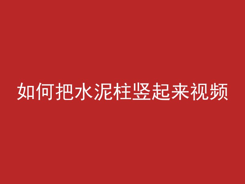 如何把水泥柱竖起来视频