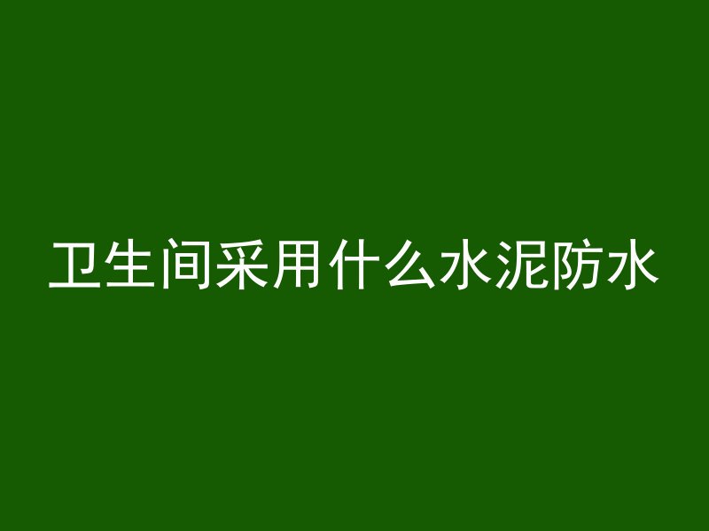 卫生间采用什么水泥防水