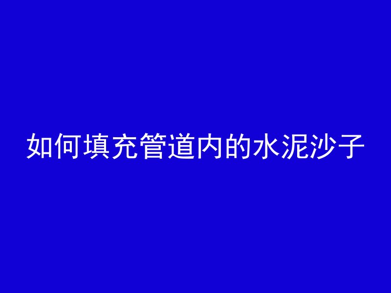 如何填充管道内的水泥沙子