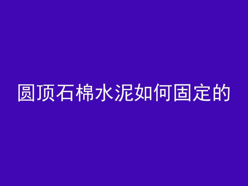 圆顶石棉水泥如何固定的