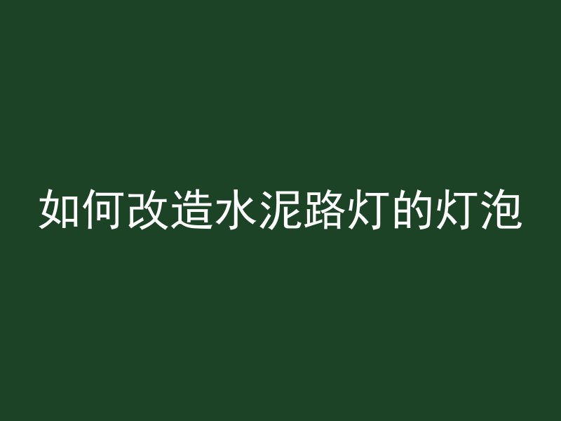 如何改造水泥路灯的灯泡