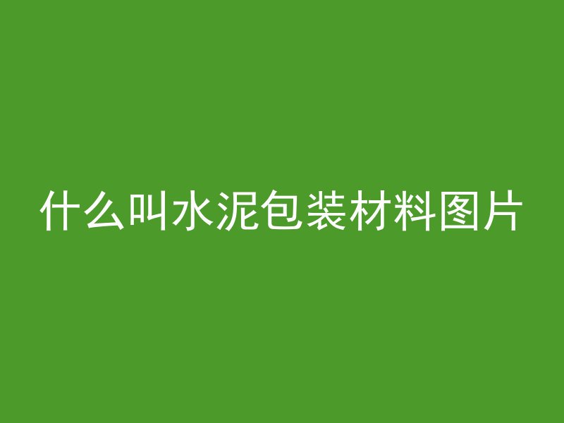 什么叫水泥包装材料图片