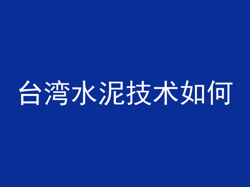 台湾水泥技术如何