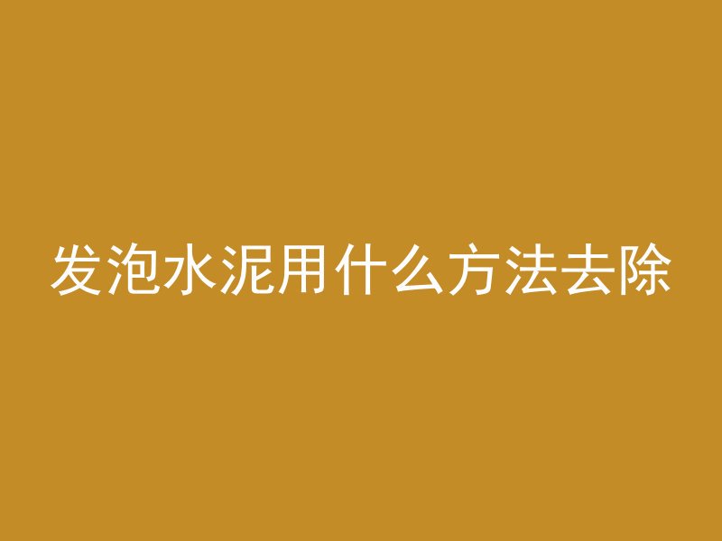 发泡水泥用什么方法去除