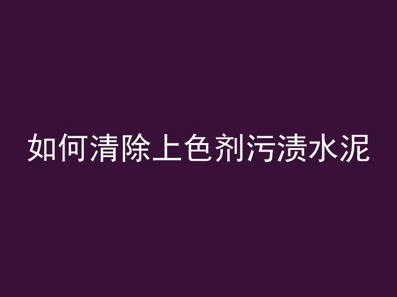 如何清除上色剂污渍水泥