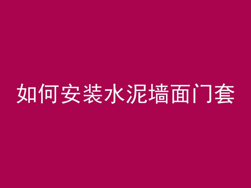 如何安装水泥墙面门套