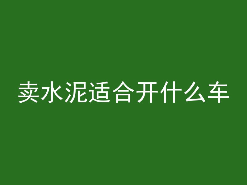 卖水泥适合开什么车