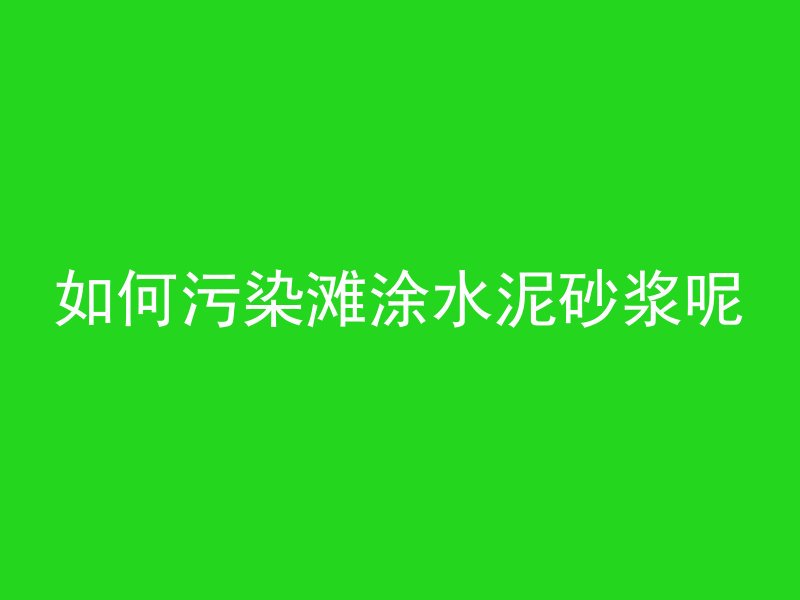 如何污染滩涂水泥砂浆呢