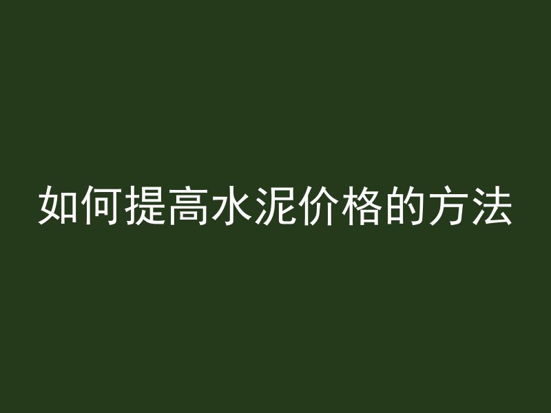 如何提高水泥价格的方法