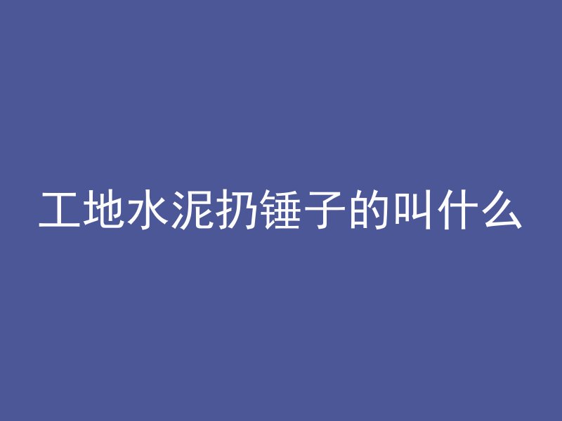 工地水泥扔锤子的叫什么