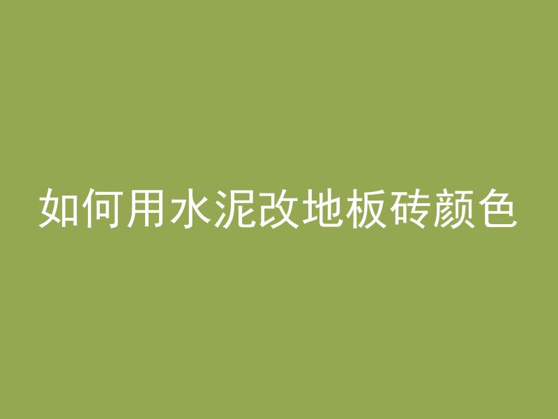 如何用水泥改地板砖颜色